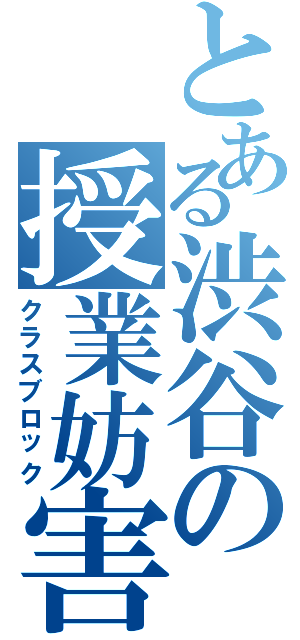 とある渋谷の授業妨害（クラスブロック）