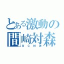 とある激動の間崎対森（ＢＣ対決）