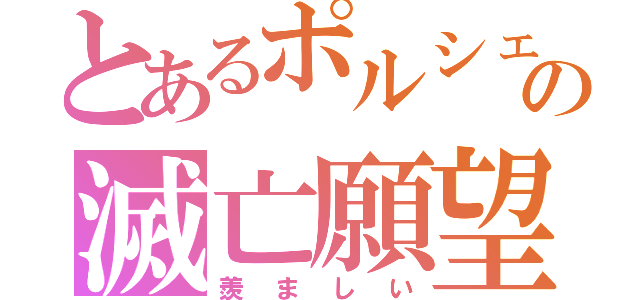 とあるポルシェオーナーたちの滅亡願望（羨ましい）