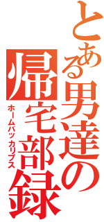 とある男達の帰宅部録（ホームバッカリプス）