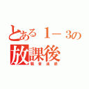 とある１－３の放課後（騒音迷惑）