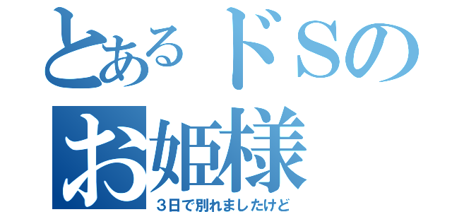 とあるドＳのお姫様（３日で別れましたけど）