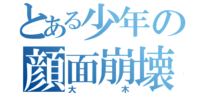 とある少年の顔面崩壊（大木）