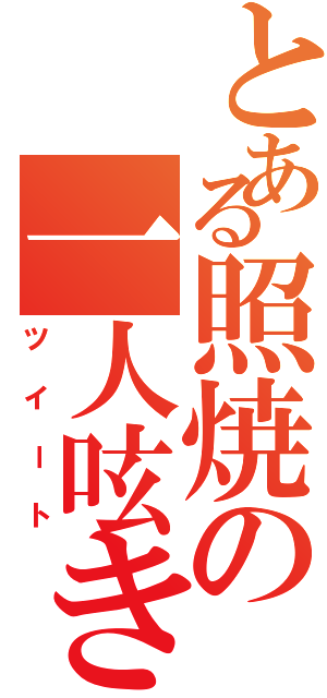 とある照焼の一人呟き（ツイート）