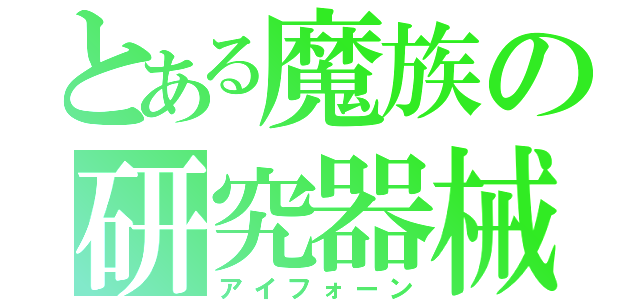 とある魔族の研究器械（アイフォーン）