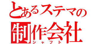 とあるステマの制作会社（シャフト）