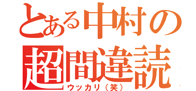 とある中村の超間違読（ウッカリ（笑））