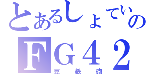 とあるしょていのＦＧ４２（豆鉄砲）