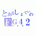 とあるしょていのＦＧ４２（豆鉄砲）