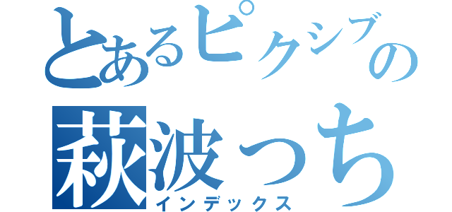 とあるピクシブの萩波っち（インデックス）