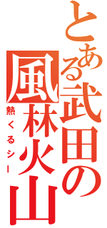 とある武田の風林火山（熱くるシー）