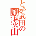 とある武田の風林火山（熱くるシー）