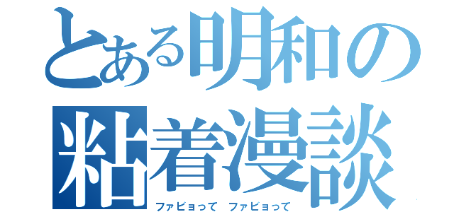 とある明和の粘着漫談（ファビョって ファビョって）