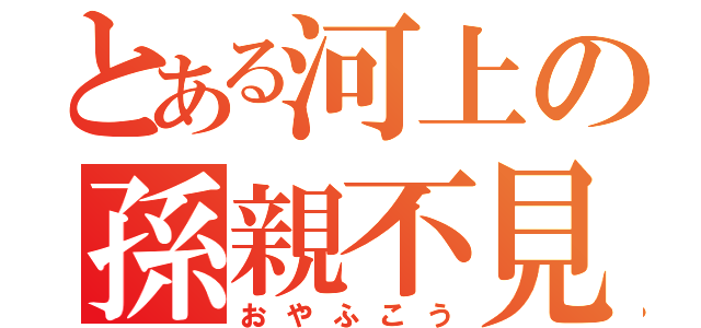 とある河上の孫親不見（おやふこう）