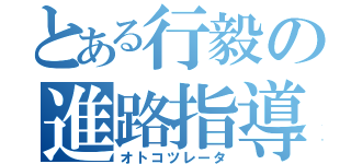 とある行毅の進路指導（オトコツレータ）