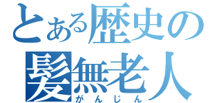 とある歴史の髪無老人（がんじん）