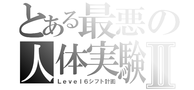 とある最悪の人体実験Ⅱ（Ｌｅｖｅｌ６シフト計画）