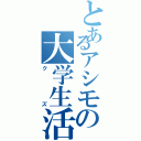 とあるアシモの大学生活（クズ）