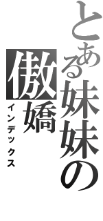 とある妹妹の傲嬌Ⅱ（インデックス）