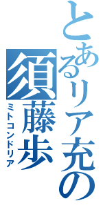 とあるリア充の須藤歩（ミトコンドリア）