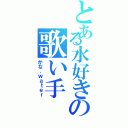 とある水好きの歌い手（かな．ｗａｔｅｒ）