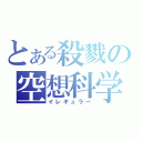 とある殺戮の空想科学（イレギュラー）