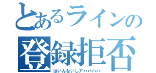 とあるラインの登録拒否（はいんないしアハハハハ）