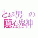 とある男の真心鬼神（愛ゆえに人はなく）