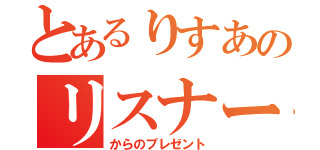 とあるりすあのリスナー（からのプレゼント）