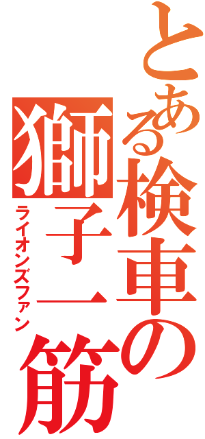 とある検車の獅子一筋（ライオンズファン）