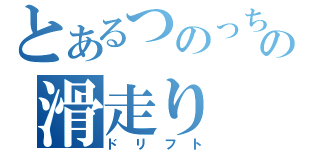 とあるつのっちの滑走り（ドリフト）