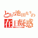 とある池田先生の在日疑惑（朝鮮カルトの逆襲）