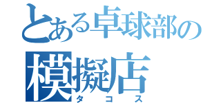 とある卓球部の模擬店（タコス）