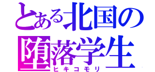 とある北国の堕落学生（ヒキコモリ）