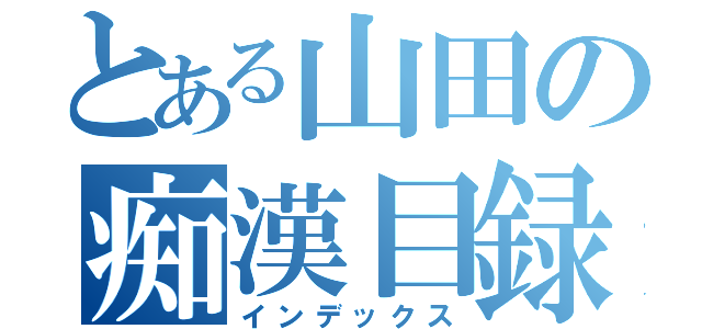 とある山田の痴漢目録（インデックス）