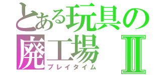 とある玩具の廃工場Ⅱ（プレイタイム）