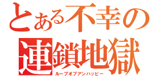 とある不幸の連鎖地獄（ループオブアンハッピー）