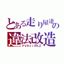 とある走り屋達の違法改造（ＰＶＲ☆ＩＨＫＺ）