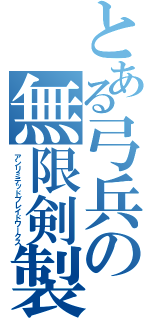 とある弓兵の無限剣製（アンリミテッドブレイドワークス）