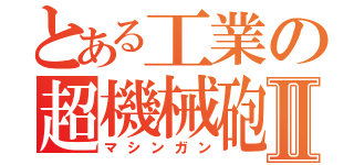 とある工業の超機械砲Ⅱ（マシンガン）