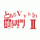 とあるＶｙｂｚの地獄門Ⅱ（阿修羅）