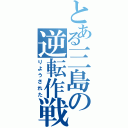 とある三島の逆転作戦（りようされた）