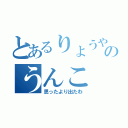 とあるりょうやのうんこ（思ったより出たわ）