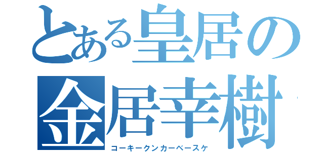 とある皇居の金居幸樹（コーキークンカーベースケ）