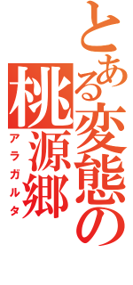 とある変態の桃源郷（アラガルタ）