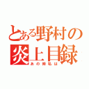 とある野村の炎上目録（あの時私は）