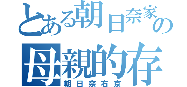 とある朝日奈家の母親的存在（朝日奈右京）