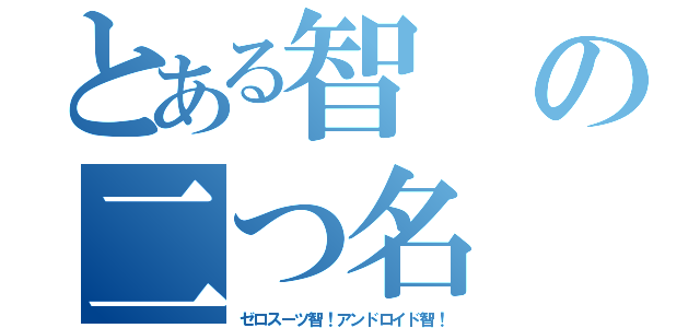 とある智の二つ名（ゼロスーツ智！アンドロイド智！）