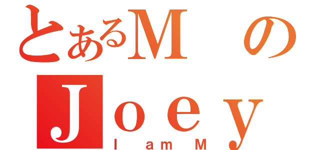 とあるＭのＪｏｅｙ（Ｉ ａｍ Ｍ）