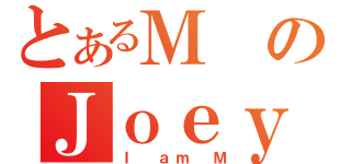 とあるＭのＪｏｅｙ（Ｉ ａｍ Ｍ）